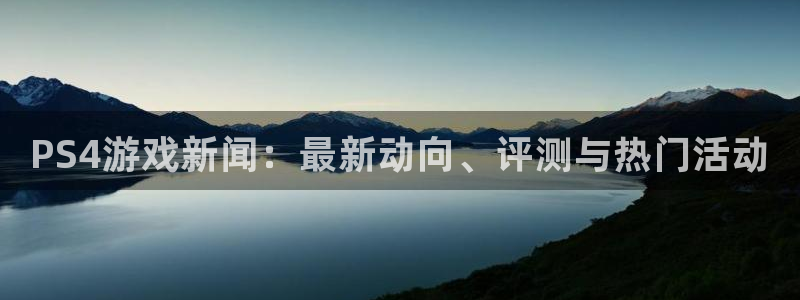 极悦娱乐注册网站：PS4游戏新闻：最新动向、评测与热门活动