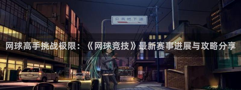 极悦娱乐网址注册：网球高手挑战极限：《网球竞技》最新赛事进展