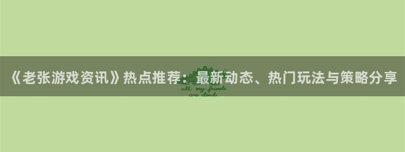 极悦娱乐什么意思：《老张游戏资讯》热点推荐：最新动态、热门玩
