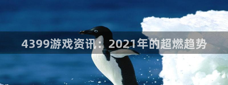 极悦娱乐网址注册：4399游戏资讯：2021年的超燃趋势