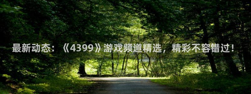 极悦娱乐Ii：最新动态：《4399》游戏频道精选，精彩不容错