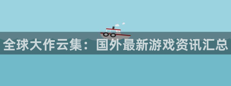 极悦娱乐娱乐是真的吗：全球大作云集：国外最新游戏资讯汇总