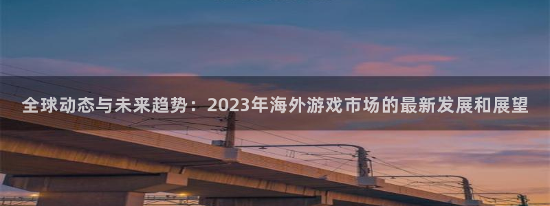 极悦娱乐注册平台：全球动态与未来趋势：2023年海外游戏市场