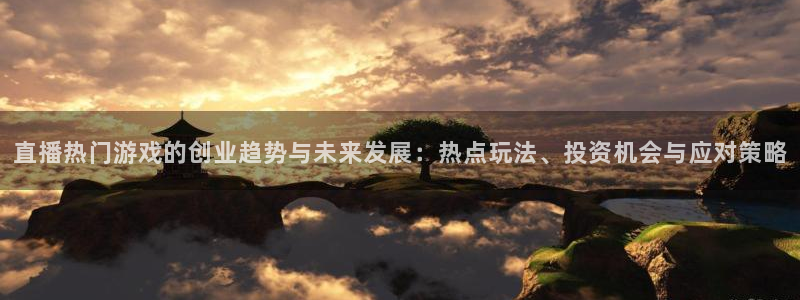 极悦娱乐平台官网注册：直播热门游戏的创业趋势与未来发展：热点