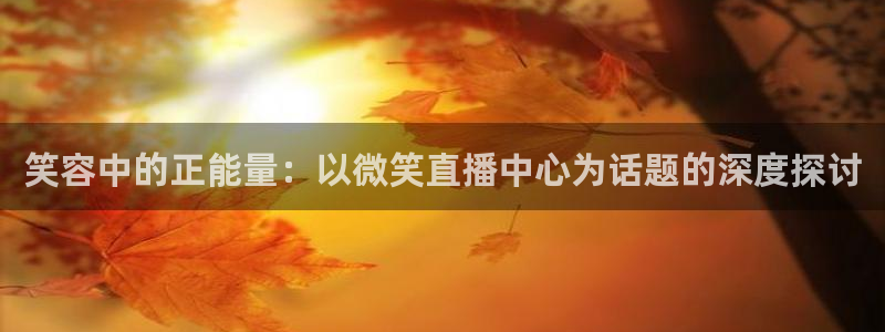 24小时足球直播吧：笑容中的正能量：以微笑直播中心为话题的深度探讨