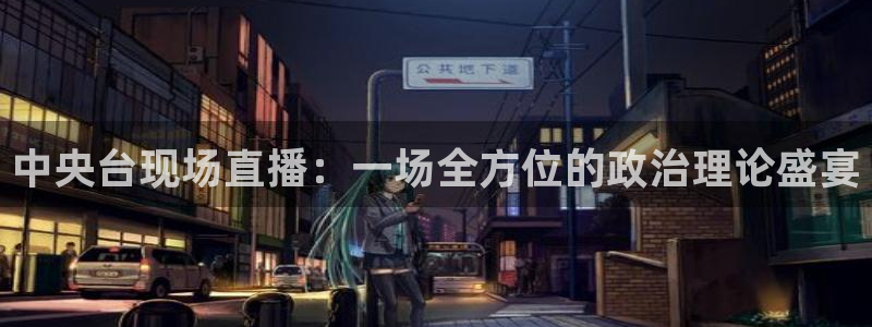 857直播足球直播吧：中央台现场直播：一场全方位的政治理论盛宴